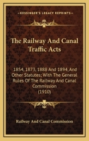 The Railway and Canal Traffic Acts, 1854, 1873, 1888, and 1894, and Other Statutes; With the General Rules of the Railway and Canal Commission 0548907722 Book Cover