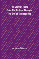 The Story of Rome from the Earliest Times to the End of the Republic 150862531X Book Cover