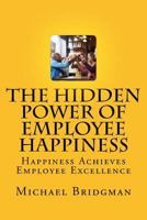 The Hidden Power of Employee Happiness: Happiness Achieves Employee Excellence 1547055421 Book Cover