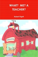 What? Me? A Teacher? 1257851217 Book Cover