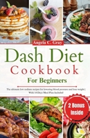 Dash Diet Cookbook for Beginners: The Ultimate Low Sodium Recipe Guide For Lowering High Blood Pressure And Losing Weight With 14 Days Meal Plan Inclu B0CQJ2XCFZ Book Cover