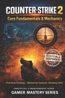 COUNTER-STRIKE 2 — Core Fundamentals & Mechanics: Pratical Strategy - Mastering Systems - Building Solid B0GJS4PQPG Book Cover
