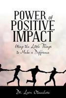 Power of Positive Impact: Using the Little Things to Make a Difference 1475945434 Book Cover