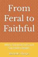 From Feral to Faithful: When Survival Ends and Surrender Begins B0HGN2P7SW Book Cover