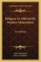 Religion as Affected by Modern Materialism; an Address Delivered in Manchester New College, London, at the Opening of Its 89th Session on Tuesday Oct. 6th 1874 3337263968 Book Cover