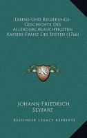 Lebens- Und Regierungs-Geschichte Des Allerdurchlauchtigsten Kaisers Franz Des Ersten 1166338460 Book Cover
