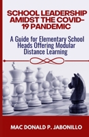 SCHOOL LEADERSHIP AMIDST THE COVID-19 PANDEMIC: A Guide for Elementary School Heads Offering Modular Distance Learning 6218307050 Book Cover