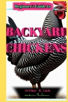 Beginner's Guide to Backyard Chickens: The Complete Novice's Handbook for Raising Productive and Content Hens B0FB33SGYC Book Cover