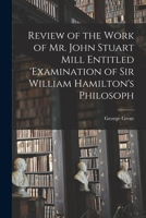 Review of the Work of Mr John Stuart Mill Entitled, 'Examination of Sir William Hamilton's Philosophy' 9386874644 Book Cover