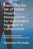 Mastering the Art of Simple Project Management: For Non-Project Managers in Construction: Empowering Construction Professionals, One Project at a Time B0F3P7NFNZ Book Cover