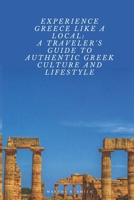 Experience Greece Like a Local: A Traveler's Guide to Authentic Greek Culture and Lifestyle B0BZBPPMHP Book Cover