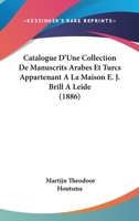 Catalogue D'Une Collection De Manuscrits Arabes Et Turcs Appartenant A La Maison E. J. Brill A Leide (1886) 1160825068 Book Cover
