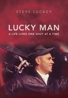 Lucky Man: A Life Lived One Shot at a Time 0578904527 Book Cover