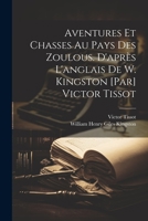 Aventures et chasses au pays des zoulous. D'après l'anglais de W. Kingston [par] Victor Tissot 102147732X Book Cover