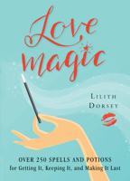 Love Magic: Over 250 Magical Spells and Potions for Getting it, Keeping it, and Making it Last 1578635926 Book Cover