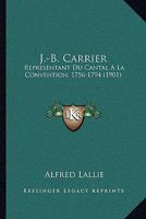 J.-B. Carrier: Representant du Cantal a la Convention, 1756-1794 : d'apres de nouveaux documents / Alfred Lallie 1166621154 Book Cover