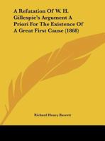 A Refutation Of W. H. Gillespie's Argument A Priori For The Existence Of A Great First Cause 1169437087 Book Cover