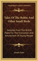 Tales Of The Robin And Other Small Birds: Selected From The British Poets For The Instruction And Amusement Of Young People 1163592269 Book Cover