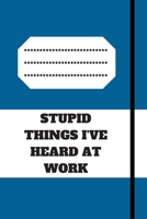 STUPID THINGS I'VE HEARD AT WORK: 120 pages notebook with glossy cover .cream paper .different designs with different colors 1678648442 Book Cover
