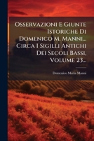 Osservazioni E Giunte Istoriche Di Domenico M. Manni... Circa I Sigilli Antichi Dei Secoli Bassi, Volume 23... (Italian Edition) 1024584917 Book Cover