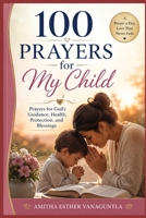 100 Prayers for My Child: Prayers for God’s Guidance, Health, Protection, and Blessings B0FRTVC1NC Book Cover