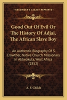 Good Out Of Evil Or The History Of Adjai, The African Slave Boy: An Authentic Biography Of S. Crowther, Native Church Missionary In Abbeokuta, West Africa 1104058359 Book Cover