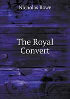 The royal convert. A tragedy. Written by N. Rowe, Esq. 1170456103 Book Cover