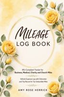 Mileage Log Book: IRS-Compliant Tracker for Business, Medical, Charity and Church Miles | Vehicle Expense Log with Odometer and Trip Record for Tax-Deductible Miles 1960427512 Book Cover