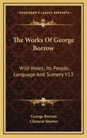 The Works Of George Borrow: Wild Wales; Its People, Language And Scenery V13 1425493408 Book Cover