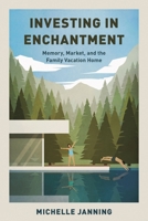 Investing in Enchantment: Memory, Market, and the Family Vacation Home 153818267X Book Cover