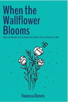 When the Wallflower Blooms: How to Break out & Step Into Who You're Meant to Be B08YQCMGCJ Book Cover