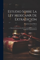 Estudio Sobre La Ley Mexicana De Extradición: Discursos Pronunciados En La Academia Mexicana De Legislación Y Jurisprudencia (Spanish Edition) 1022538969 Book Cover