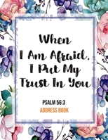 When I Am Afraid, I Put My Trust In You Psalm 56: 3 Address Book: Cute Floral Christian Address Book Gift with Alphabetical Organizer, Names, Addresses, Birthday, Phone, Work, Email and Notes 1690990236 Book Cover