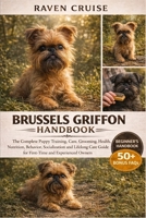 BRUSSELS GRIFFON HANDBOOK: The Complete Puppy Training, Care, Grooming, Health, Nutrition, Behavior, Socialization and Lifelong Care Guide for First-Time and Experienced Owners. B0GWGVWWC6 Book Cover