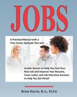 Jobs: A Practical Manual with a Free Career Aptitude Test and Insider Secrets to Help You Find Your Next Job and Improve Your Resume, Cover Letter, and Job Interview Answers to Help You Get Hired! 1532857160 Book Cover