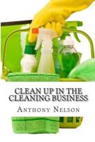 Clean up in the Cleaning Business: A Comprehensive Guide on How to Start and Grow a New Cleaning Business 1484084551 Book Cover