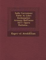 Sulle Correzioni Fatte AI Libri Ecclesiastici Armeni Nell'anno 1677: Opera Postuma... 1286879531 Book Cover