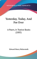 Yesterday, To-day, and for Ever: A Poem, in Twelve Books 1241165254 Book Cover