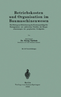 Betriebskosten Und Organisation Im Baumaschinenwesen: Ein Beitrag Zur Erleichterung Der Kostenanschlage Fur Bauingenieure Mit Zahlreichen Tabellen Der Hauptabmessungen Der Gangbarsten Grossgerate 3642897312 Book Cover