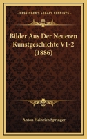 Bilder Aus Der Neueren Kunstgeschichte V1-2 (1886) 1167735579 Book Cover