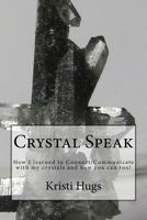 Crystal Speak: How I Learned to Connect/Communicate with My Crystals and How You Can Too! 1530214033 Book Cover