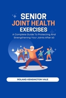 Senior Joint Health Exercises: A Complete Guide To Protecting And Strengthening Your Joints After 60 B0DTV83D7D Book Cover