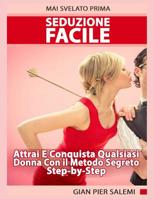 Seduzione Facile - Attrai E Conquista Qualsiasi Donna Con Il Metodo Segreto Step-by-Step Mai Svelato Prima: Come Sedurre Una Donna - La Guida Completa (Italian Edition) 1093802022 Book Cover