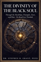 THE DIVINITY OF THE BLACK SOUL: Through the Hardships, Triumphs, Tears, and Pain - No Road Less Traveled 1971639346 Book Cover