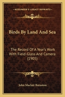 Birds by Land and Sea; The Record of a Year's Work with Field-Glass and Camera 0548860076 Book Cover