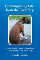 Contemplating Life from the Back Step: A Story of Life Lessons Learned from Three Slightly Crazy Boxer Dogs 1479760153 Book Cover