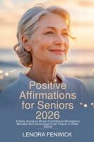Positive Affirmations for Seniors 2026: A Daily Guide to Boost Confidence Strengthen Mindset and Encourage Inner Peace in Older Adults B0G53KTPG2 Book Cover