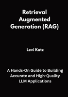 Retrieval Augmented Generation (RAG): A Hands-On Guide to Building Accurate and High-Quality LLM Applications B0FVDVY5N8 Book Cover