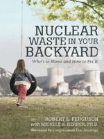 Nuclear Waste in Your Backyard: Who's to Blame and How to Fix It 1480808598 Book Cover