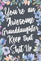 You're An Awesome Granddaughter Keep That Shit Up: Funny Joke Appreciation & Encouragement Gift Idea for Your Adult Granddaughter. Thank You Gag Notebook Journal & Sketch Diary Present. 1699978131 Book Cover